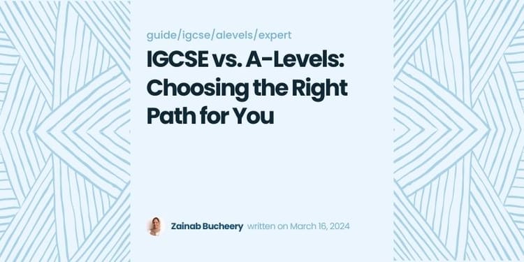 IGCSE vs. A-Levels: Choosing the Right Path for You