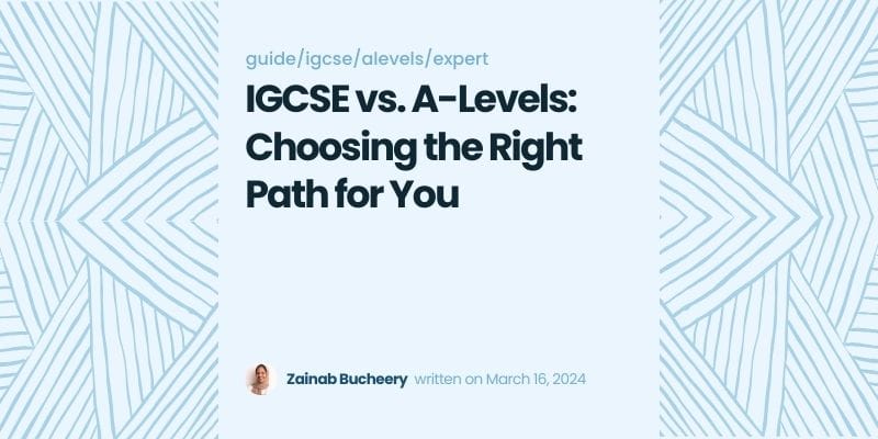 IGCSE vs. A-Levels: Choosing the Right Path for You